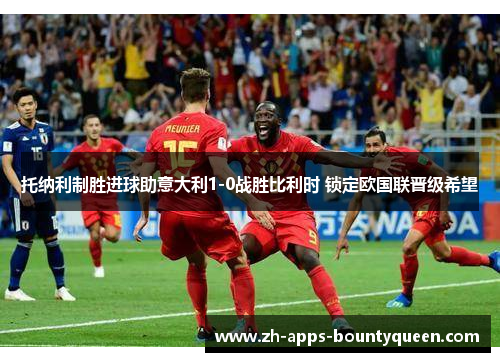 托纳利制胜进球助意大利1-0战胜比利时 锁定欧国联晋级希望