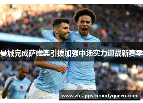 曼城完成萨维奥引援加强中场实力迎战新赛季 曼城完成萨维奥引援加强中场实力迎战新赛季
