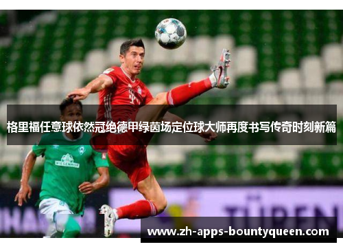格里福任意球依然冠绝德甲绿茵场定位球大师再度书写传奇时刻新篇