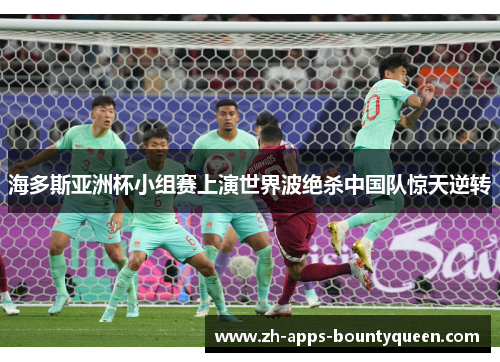 海多斯亚洲杯小组赛上演世界波绝杀中国队惊天逆转