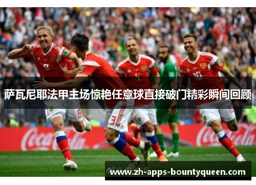 萨瓦尼耶法甲主场惊艳任意球直接破门精彩瞬间回顾