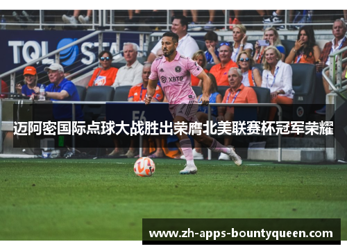 迈阿密国际点球大战胜出荣膺北美联赛杯冠军荣耀