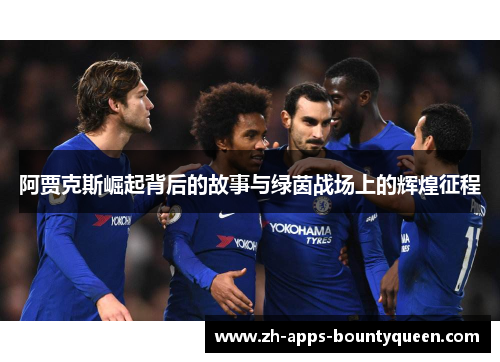 阿贾克斯崛起背后的故事与绿茵战场上的辉煌征程