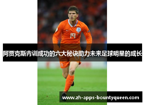 阿贾克斯青训成功的六大秘诀助力未来足球明星的成长 阿贾克斯青训成功的六大秘诀助力未来足球明星的成长