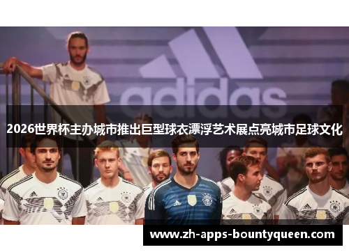 2026世界杯主办城市推出巨型球衣漂浮艺术展点亮城市足球文化