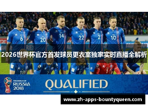 2026世界杯官方首发球员更衣室独家实时直播全解析