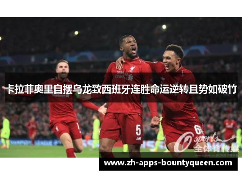 卡拉菲奥里自摆乌龙致西班牙连胜命运逆转且势如破竹