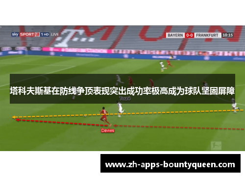 塔科夫斯基在防线争顶表现突出成功率极高成为球队坚固屏障