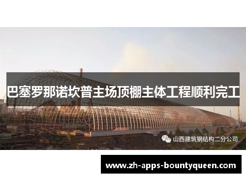 巴塞罗那诺坎普主场顶棚主体工程顺利完工