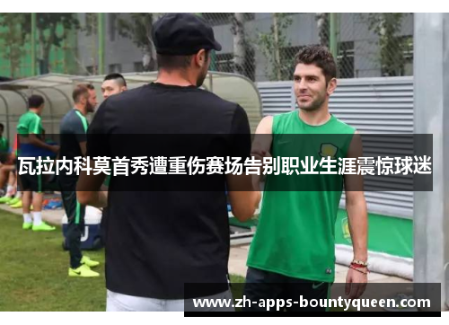 瓦拉内科莫首秀遭重伤赛场告别职业生涯震惊球迷