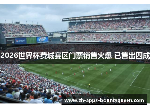 2026世界杯费城赛区门票销售火爆 已售出四成 2026世界杯费城赛区门票销售火爆 已售出四成