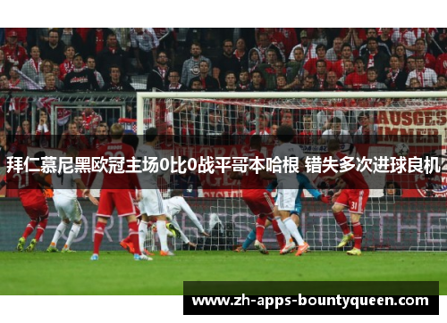 拜仁慕尼黑欧冠主场0比0战平哥本哈根 错失多次进球良机 拜仁慕尼黑欧冠主场0比0战平哥本哈根 错失多次进球良机