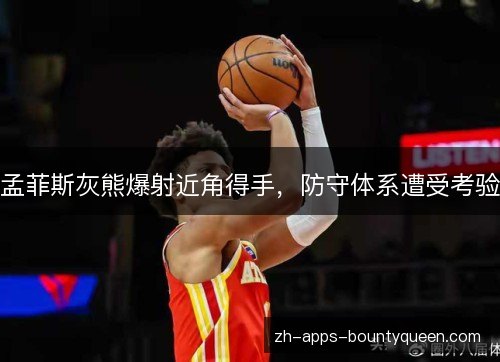孟菲斯灰熊爆射近角得手，防守体系遭受考验